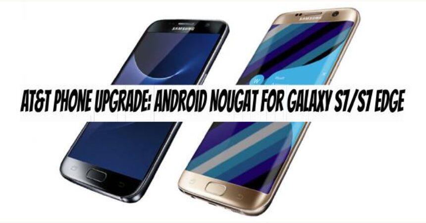 AT&T Phone Upgrade: Android Nougat for Galaxy S7/S7 Edge