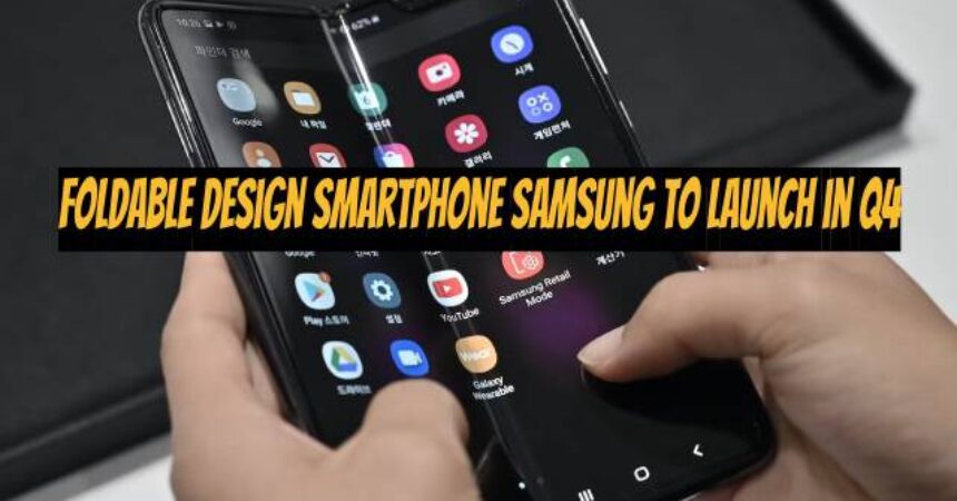 Foldable Design Smartphone Samsung to Launch in Q4