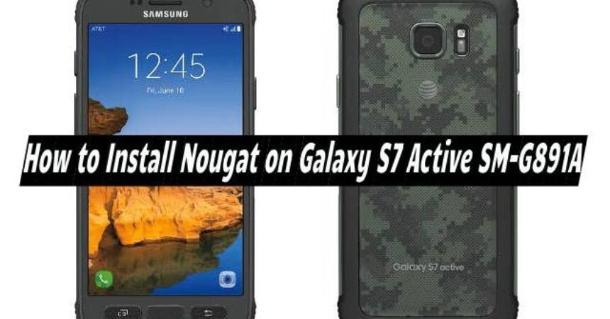 How to Install Nougat on Galaxy S7 Active SM-G891A