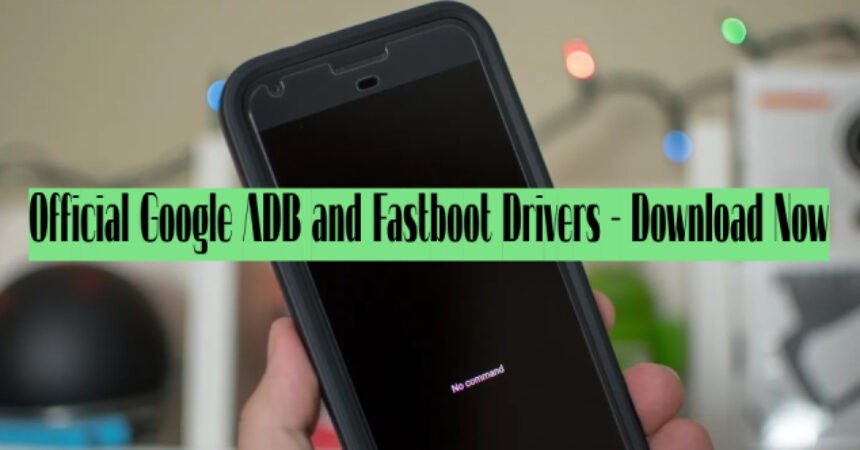 Official Google ADB and Fastboot Drivers – Download Now